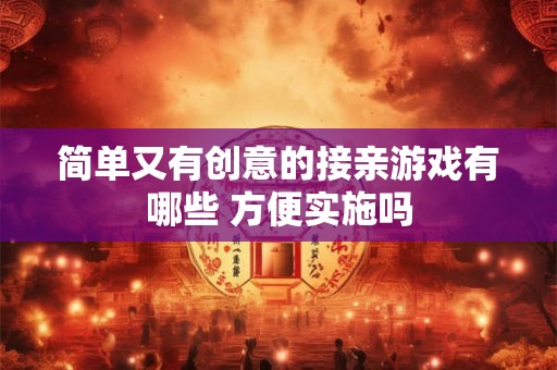 简单又有创意的接亲游戏有哪些 方便实施吗