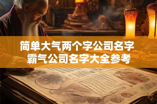 简单大气两个字公司名字 霸气公司名字大全参考