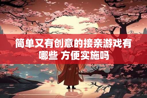 简单又有创意的接亲游戏有哪些 方便实施吗