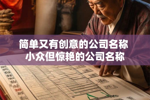 简单又有创意的公司名称 小众但惊艳的公司名称