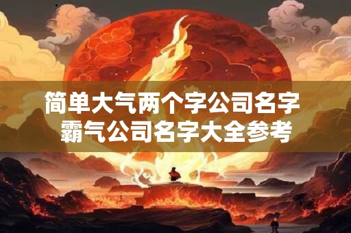 简单大气两个字公司名字 霸气公司名字大全参考