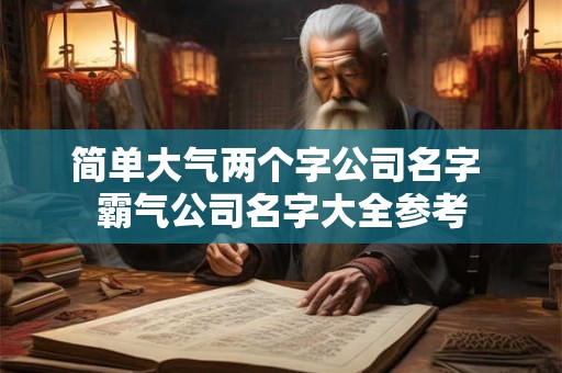 简单大气两个字公司名字 霸气公司名字大全参考