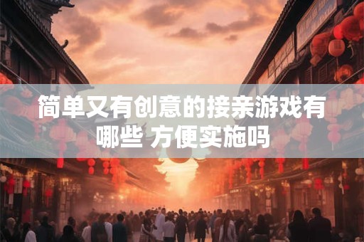 简单又有创意的接亲游戏有哪些 方便实施吗