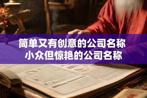 简单又有创意的公司名称 小众但惊艳的公司名称