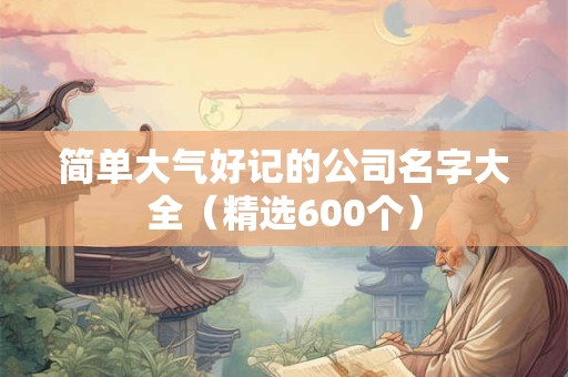 简单大气好记的公司名字大全（精选600个）