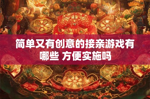 简单又有创意的接亲游戏有哪些 方便实施吗