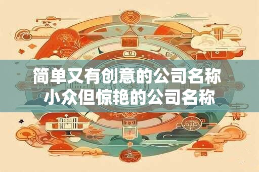 简单又有创意的公司名称 小众但惊艳的公司名称