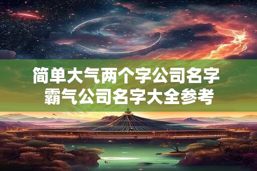简单大气两个字公司名字 霸气公司名字大全参考
