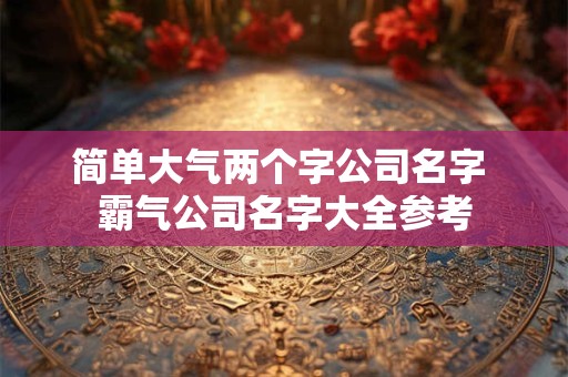 简单大气两个字公司名字 霸气公司名字大全参考