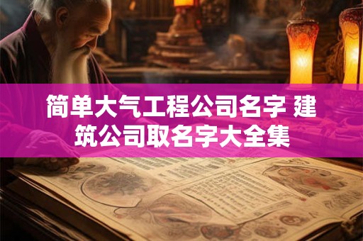 简单大气工程公司名字 建筑公司取名字大全集