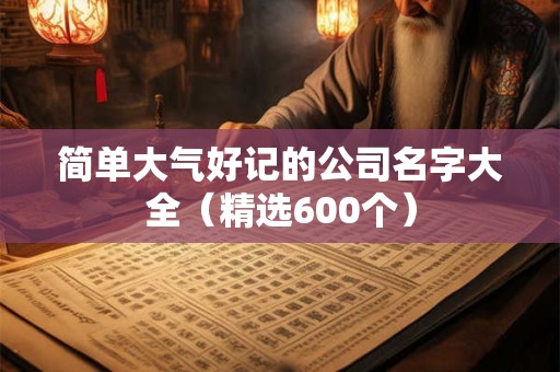 简单大气好记的公司名字大全（精选600个）