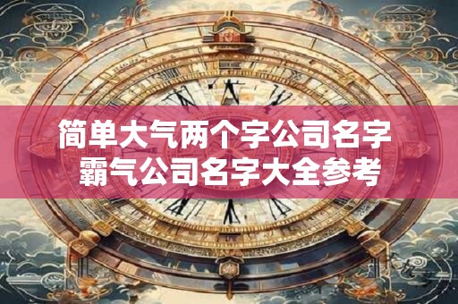 简单大气两个字公司名字 霸气公司名字大全参考