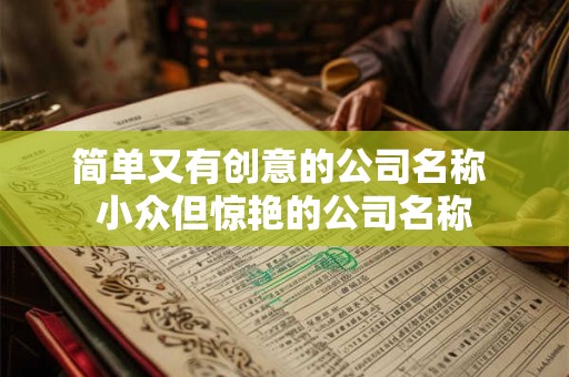 简单又有创意的公司名称 小众但惊艳的公司名称