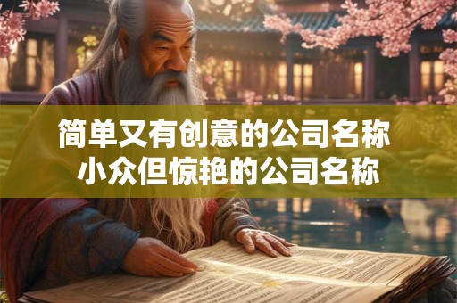 简单又有创意的公司名称 小众但惊艳的公司名称