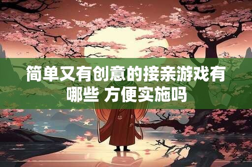 简单又有创意的接亲游戏有哪些 方便实施吗