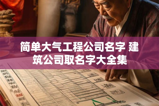 简单大气工程公司名字 建筑公司取名字大全集