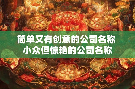 简单又有创意的公司名称 小众但惊艳的公司名称