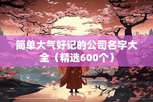 简单大气好记的公司名字大全（精选600个）