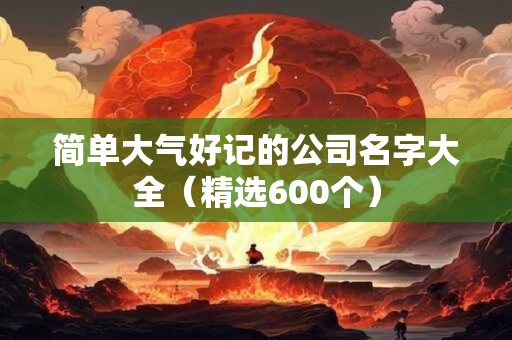 简单大气好记的公司名字大全（精选600个）