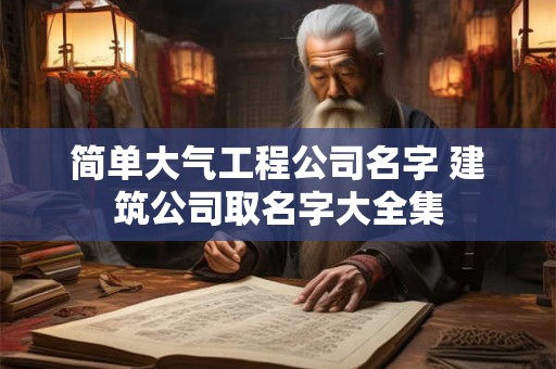 简单大气工程公司名字 建筑公司取名字大全集