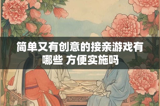 简单又有创意的接亲游戏有哪些 方便实施吗