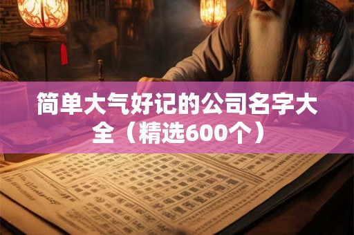 简单大气好记的公司名字大全（精选600个）