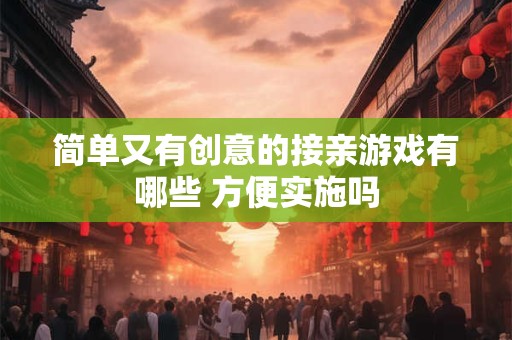 简单又有创意的接亲游戏有哪些 方便实施吗