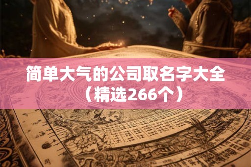 详细阅读:简单大气的公司取名字大全(精选266个) 简单大气的公司取名字大全(精选266个)