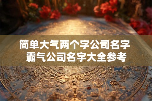 简单大气好记的公司名字大全（精选600个）