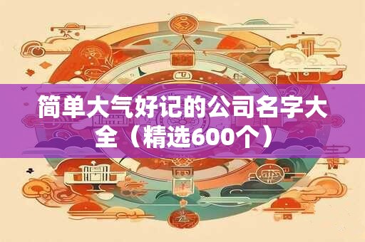 简单大气好记的公司名字大全（精选600个）