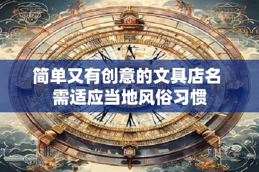 简单又有创意的文具店名 需适应当地风俗习惯