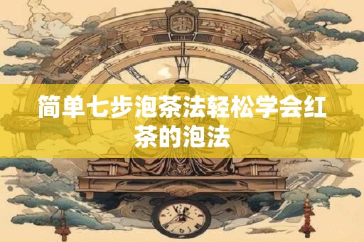 简单七步泡茶法轻松学会红茶的泡法