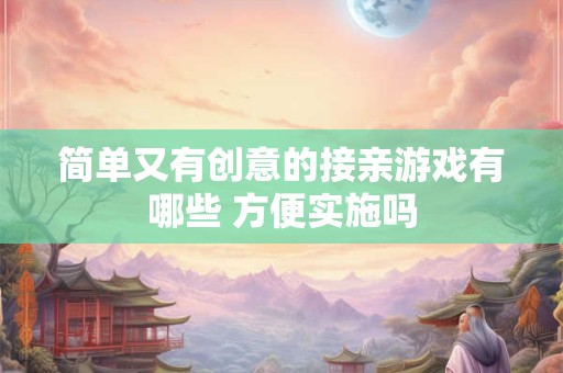 简单又有创意的接亲游戏有哪些 方便实施吗