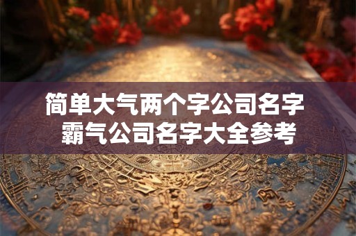 简单大气好记的公司名字大全（精选600个）