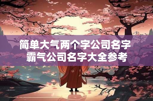 简单大气两个字公司名字 霸气公司名字大全参考