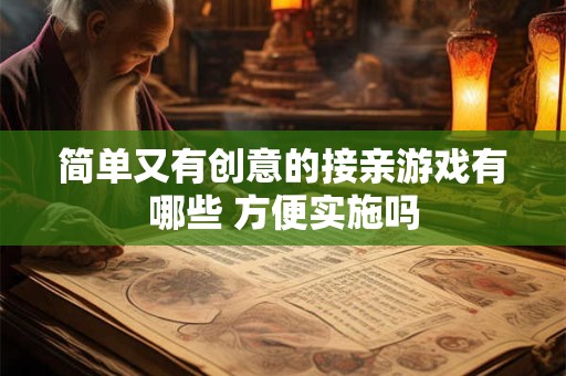 简单又有创意的接亲游戏有哪些 方便实施吗