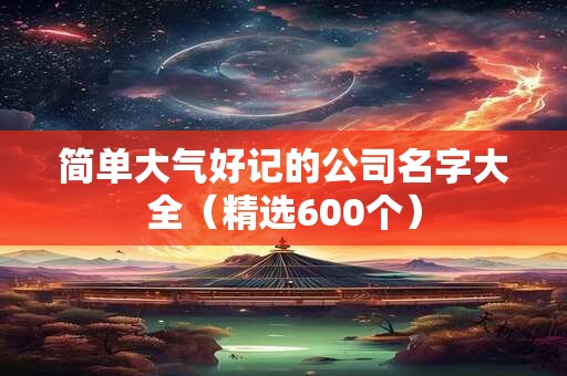 简单大气好记的公司名字大全（精选600个）