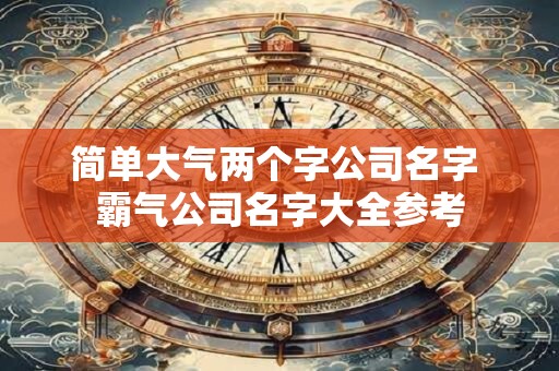 简单大气两个字公司名字 霸气公司名字大全参考