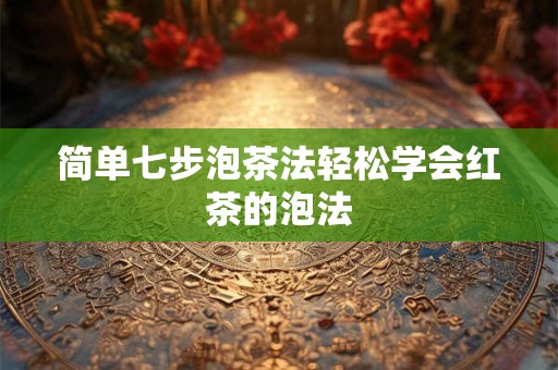 简单七步泡茶法轻松学会红茶的泡法