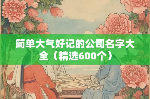 简单大气两个字公司名字 霸气公司名字大全参考