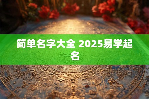 简单名字大全 2025易学起名