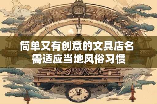 简单又有创意的文具店名 需适应当地风俗习惯