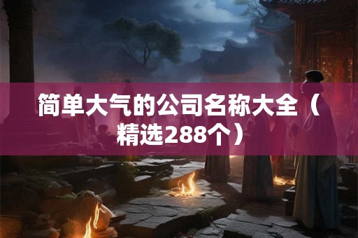 简单大气的公司名称大全（精选288个）
