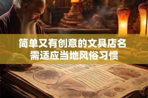 简单又有创意的文具店名 需适应当地风俗习惯