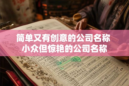 简单又有创意的公司名称 小众但惊艳的公司名称