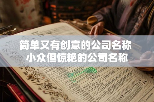 简单又有创意的公司名称 小众但惊艳的公司名称