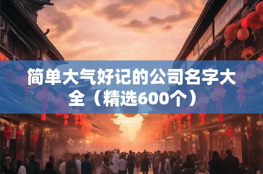 简单大气好记的公司名字大全（精选600个）