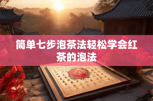 简单七步泡茶法轻松学会红茶的泡法