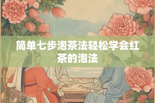 简单七步泡茶法轻松学会红茶的泡法