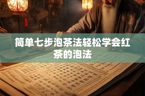 简单七步泡茶法轻松学会红茶的泡法
